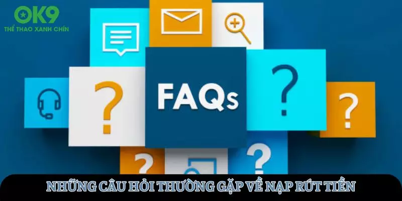 Những câu hỏi thường gặp về nạp rút tiền tại OK9