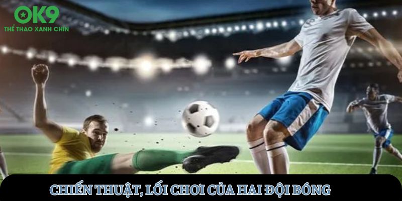 Chiến thuật, lối chơi của hai đội bóng