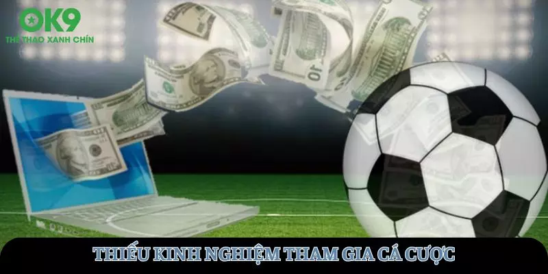 Thiếu kinh nghiệm đặt cược sẽ rất dễ mắc sai lầm