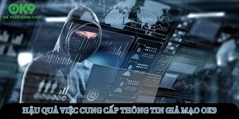 Hậu quả đáng kinh ngạc khi cung cấp thông tin giả mạo