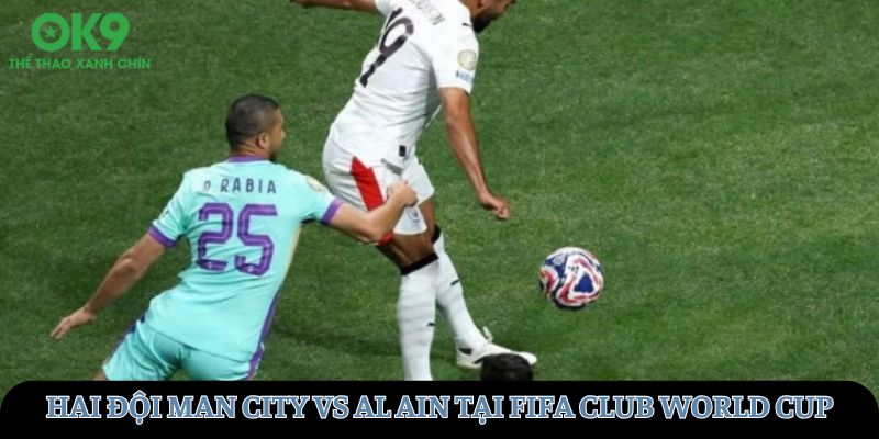Trận đấu giữa hai đội Man City vs Al Ain tại FIFA Club World Cup 2025